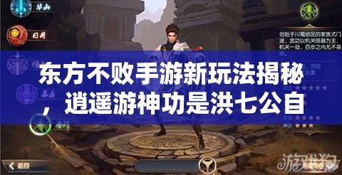 东方不败手游新玩法揭秘，逍遥游神功是洪七公自创？三大革命性预测引悬念！