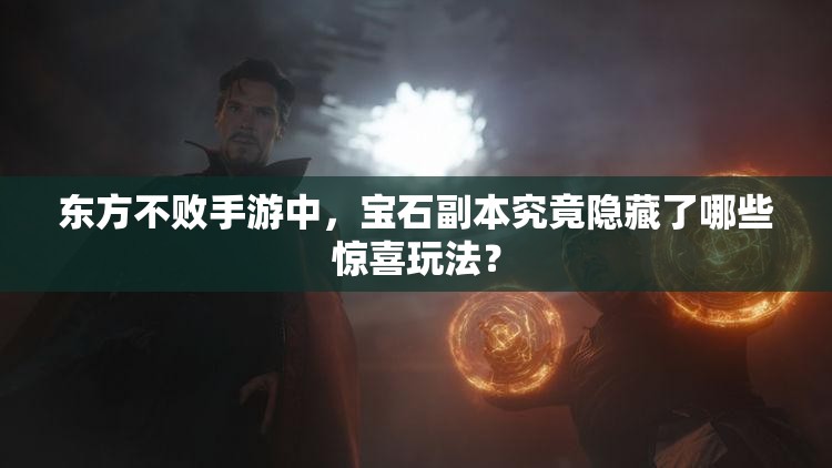 东方不败手游中，宝石副本究竟隐藏了哪些惊喜玩法？