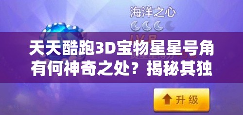 天天酷跑3D宝物星星号角有何神奇之处？揭秘其独特魅力！