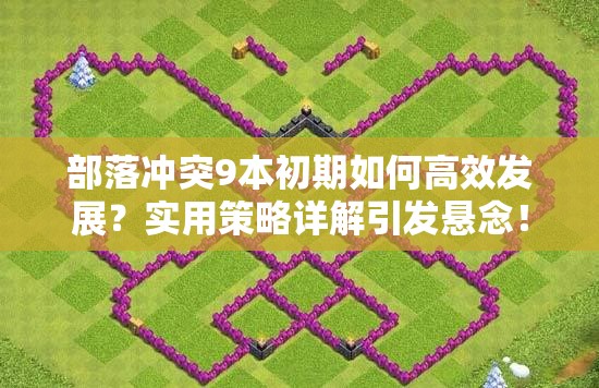 部落冲突9本初期如何高效发展？实用策略详解引发悬念！