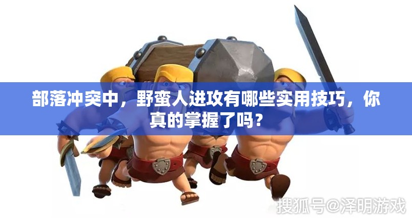 部落冲突中，野蛮人进攻有哪些实用技巧，你真的掌握了吗？