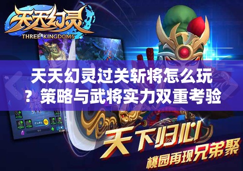 天天幻灵过关斩将怎么玩？策略与武将实力双重考验揭秘！