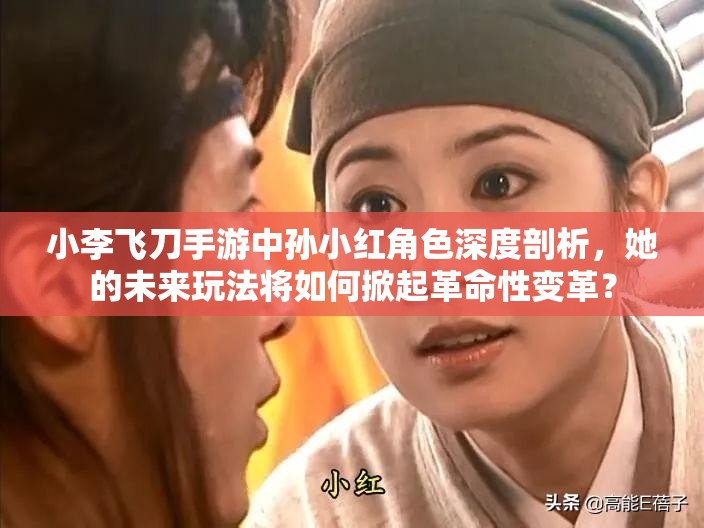 小李飞刀手游中孙小红角色深度剖析，她的未来玩法将如何掀起革命性变革？