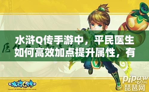 水浒Q传手游中，平民医生如何高效加点提升属性，有何独家技巧？