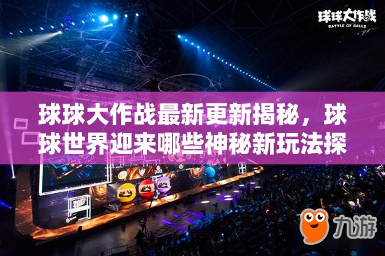 球球大作战最新更新揭秘，球球世界迎来哪些神秘新玩法探索？