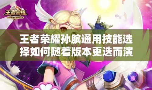 王者荣耀孙膑通用技能选择如何随着版本更迭而演变？