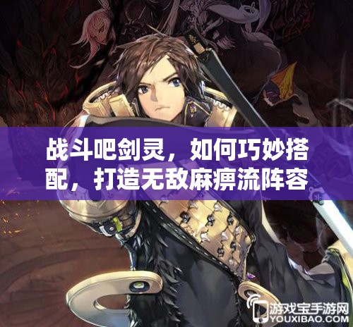 战斗吧剑灵，如何巧妙搭配，打造无敌麻痹流阵容？