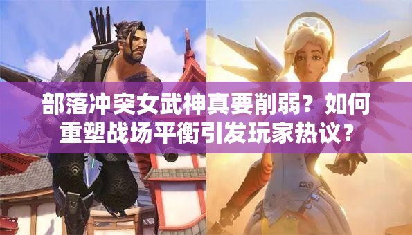 部落冲突女武神真要削弱？如何重塑战场平衡引发玩家热议？