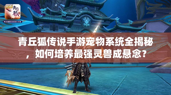 青丘狐传说手游宠物系统全揭秘，如何培养最强灵兽成悬念？
