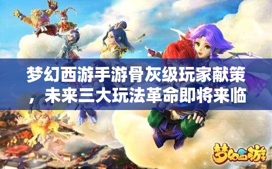 梦幻西游手游骨灰级玩家献策，未来三大玩法革命即将来临？