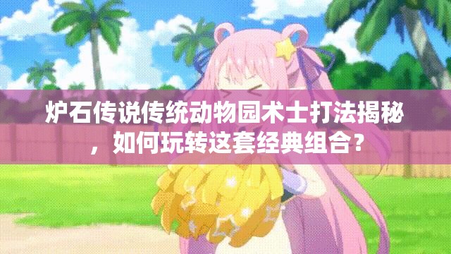 炉石传说传统动物园术士打法揭秘，如何玩转这套经典组合？