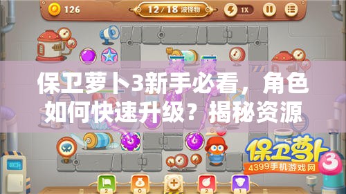 保卫萝卜3新手必看，角色如何快速升级？揭秘资源管理艺术！