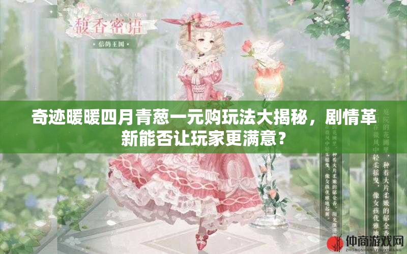 奇迹暖暖四月青葱一元购玩法大揭秘，剧情革新能否让玩家更满意？