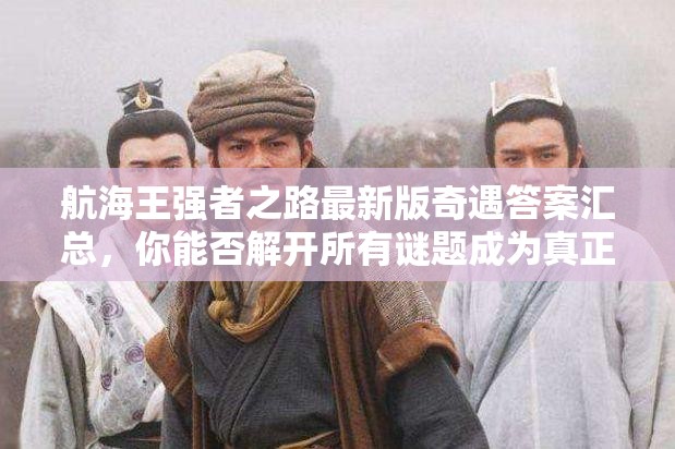 航海王强者之路最新版奇遇答案汇总，你能否解开所有谜题成为真正强者？