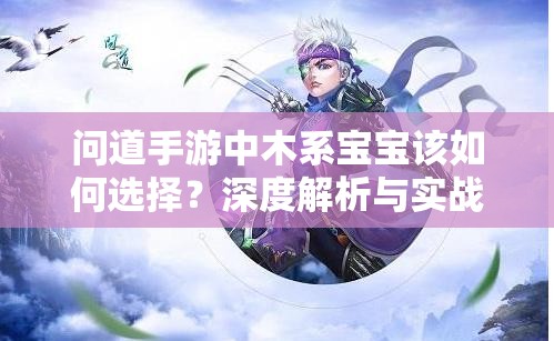 问道手游中木系宝宝该如何选择？深度解析与实战指南揭秘！
