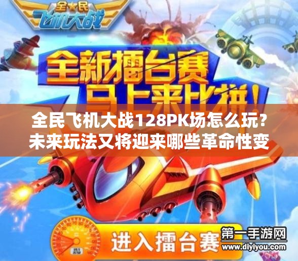 全民飞机大战128PK场怎么玩？未来玩法又将迎来哪些革命性变化？