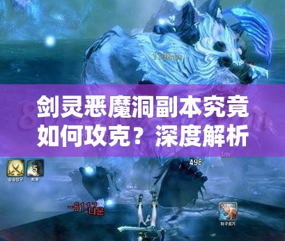 剑灵恶魔洞副本究竟如何攻克？深度解析BOSS战策略与技巧