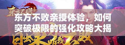 东方不败亲授体验，如何突破极限的强化攻略大揭秘？
