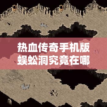 热血传奇手机版蜈蚣洞究竟在哪？详细位置及路线攻略揭秘！