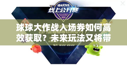 球球大作战入场券如何高效获取？未来玩法又将带来哪些惊喜？