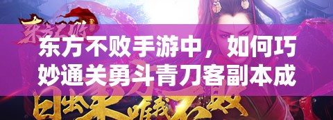东方不败手游中，如何巧妙通关勇斗青刀客副本成最大悬念？