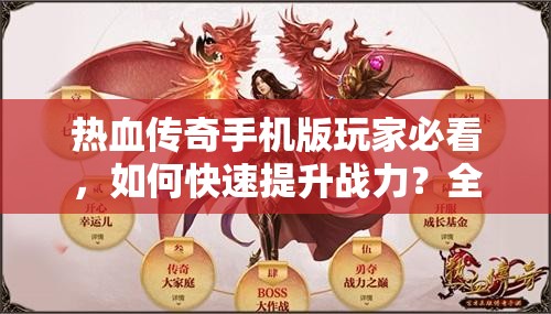 热血传奇手机版玩家必看，如何快速提升战力？全攻略揭秘！