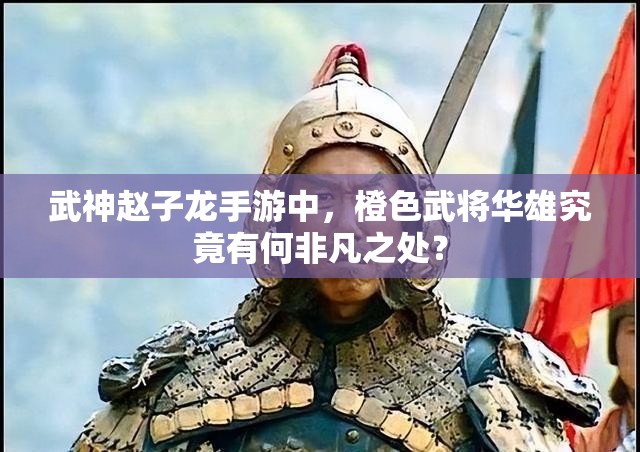 武神赵子龙手游中，橙色武将华雄究竟有何非凡之处？