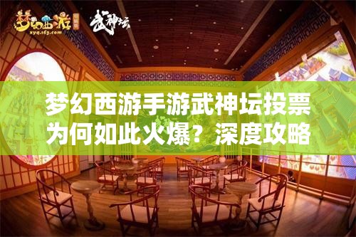 梦幻西游手游武神坛投票为何如此火爆？深度攻略为你独家解析！