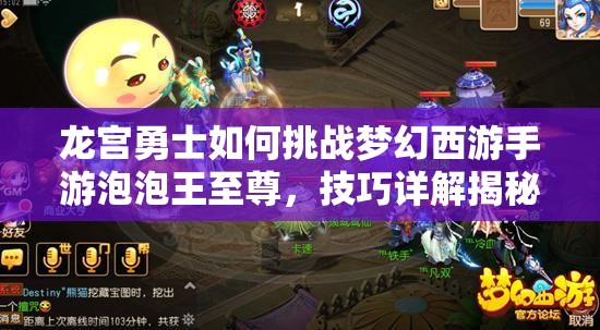 龙宫勇士如何挑战梦幻西游手游泡泡王至尊，技巧详解揭秘？