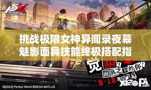 挑战极限女神异闻录夜幕魅影面具技能终极搭配指南：如何打造完美战斗组合制霸暗夜战场？