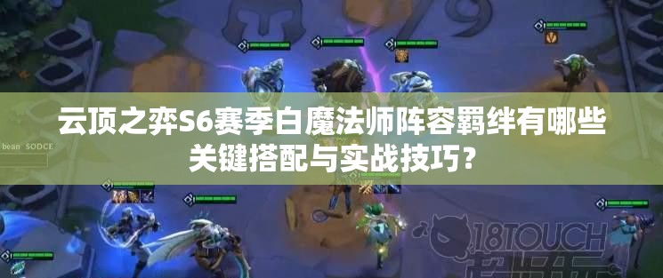 云顶之弈S6赛季白魔法师阵容羁绊有哪些关键搭配与实战技巧？