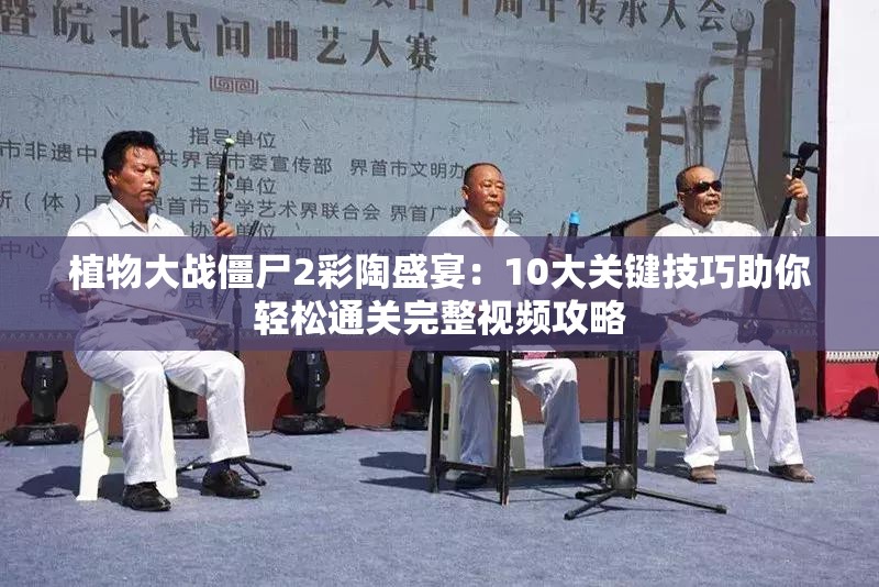 植物大战僵尸2彩陶盛宴：10大关键技巧助你轻松通关完整视频攻略