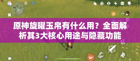 原神旋曜玉帛有什么用？全面解析其3大核心用途与隐藏功能