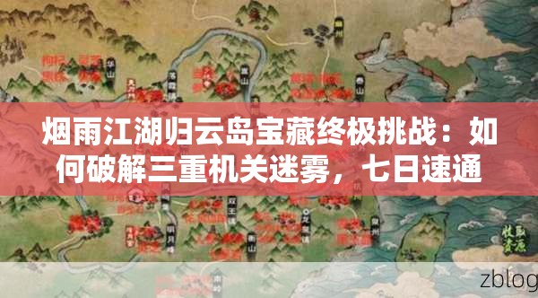 烟雨江湖归云岛宝藏终极挑战：如何破解三重机关迷雾，七日速通秘籍助你独吞绝世珍宝？