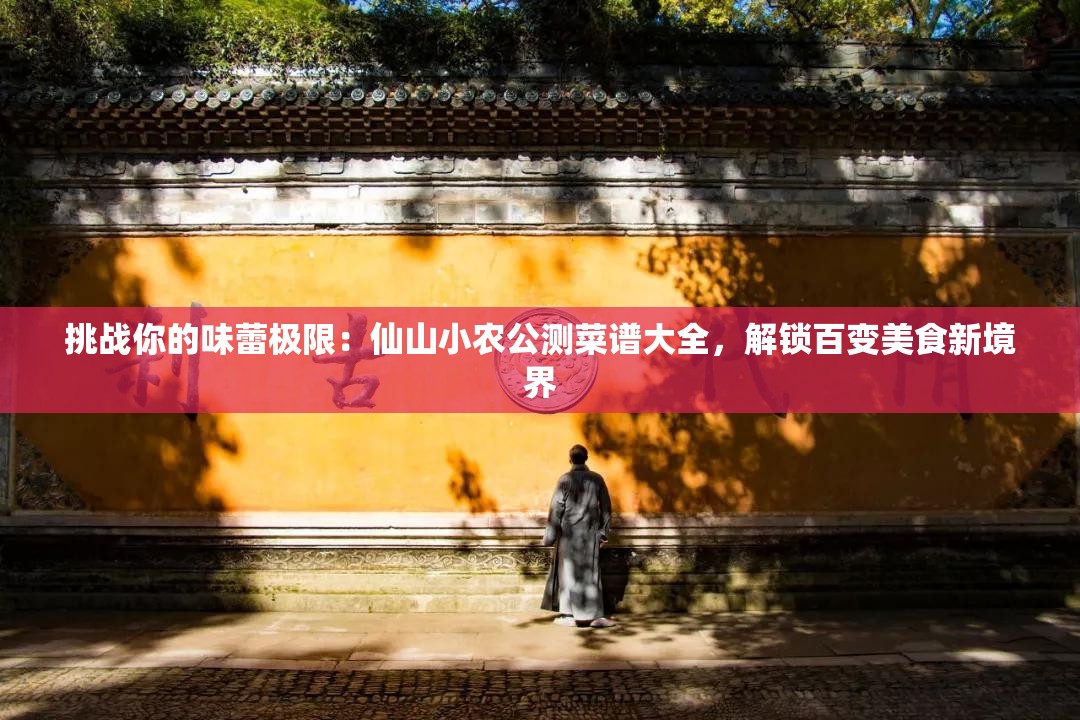 挑战你的味蕾极限：仙山小农公测菜谱大全，解锁百变美食新境界