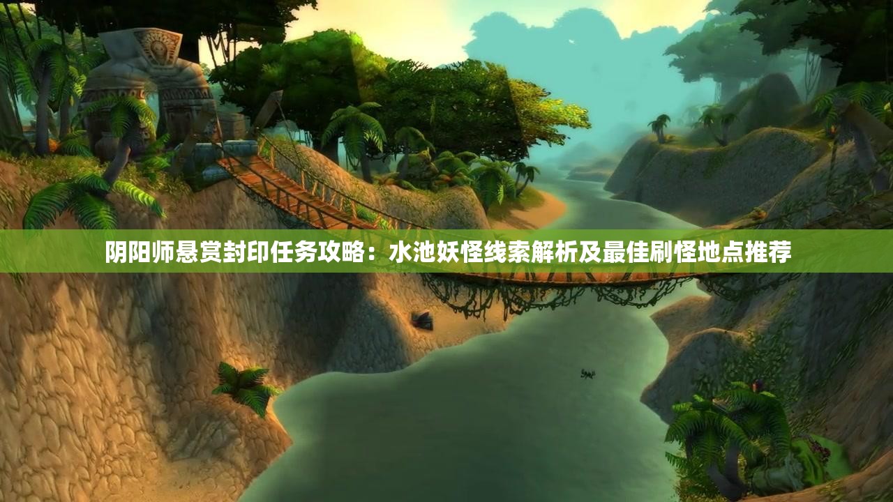 阴阳师悬赏封印任务攻略：水池妖怪线索解析及最佳刷怪地点推荐