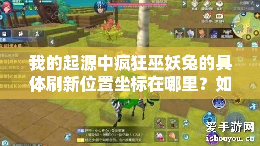 我的起源中疯狂巫妖兔的具体刷新位置坐标在哪里？如何快速找到并成功捕捉它？