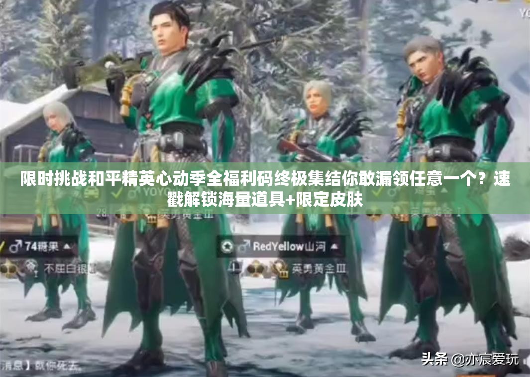 限时挑战和平精英心动季全福利码终极集结你敢漏领任意一个？速戳解锁海量道具+限定皮肤