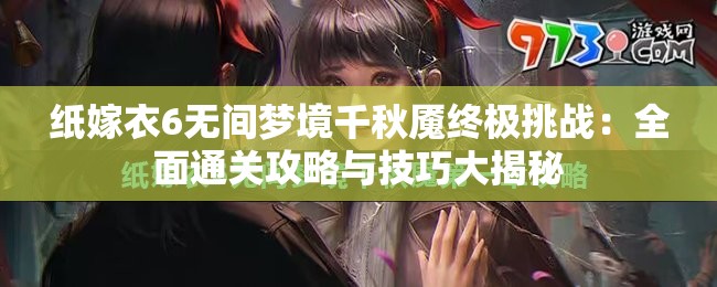 纸嫁衣6无间梦境千秋魇终极挑战：全面通关攻略与技巧大揭秘