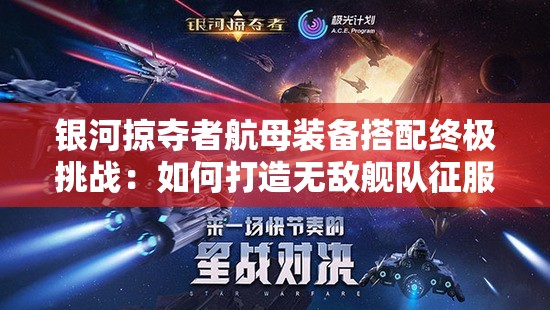 银河掠夺者航母装备搭配终极挑战：如何打造无敌舰队征服星辰大海？
