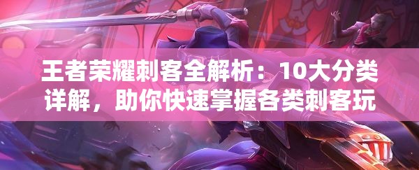 王者荣耀刺客全解析：10大分类详解，助你快速掌握各类刺客玩法