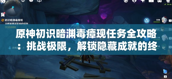 原神初识暗渊毒瘴现任务全攻略：挑战极限，解锁隐藏成就的终极指南