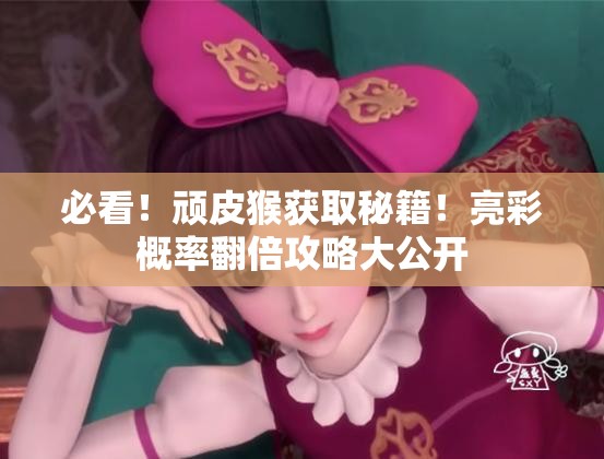 必看！顽皮猴获取秘籍！亮彩概率翻倍攻略大公开