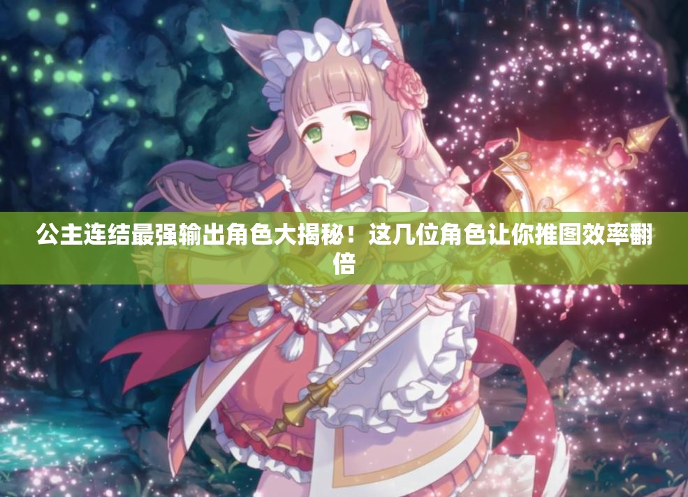 公主连结最强输出角色大揭秘！这几位角色让你推图效率翻倍