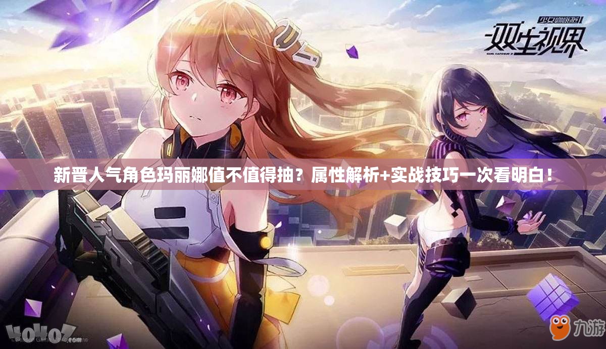 新晋人气角色玛丽娜值不值得抽？属性解析+实战技巧一次看明白！