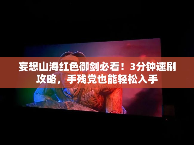 妄想山海红色御剑必看！3分钟速刷攻略，手残党也能轻松入手